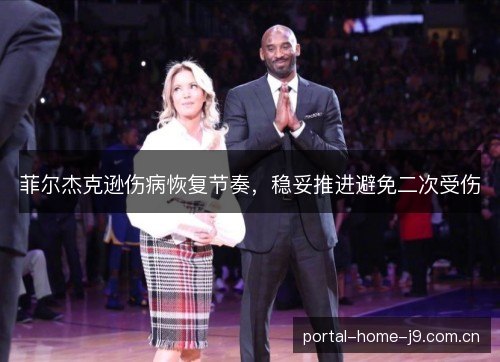 菲尔杰克逊伤病恢复节奏，稳妥推进避免二次受伤